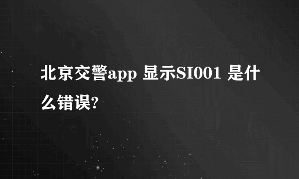 北京交警app 显示SI001 是什么错误?