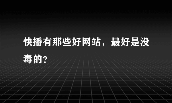 快播有那些好网站，最好是没毒的？