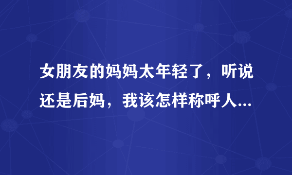 女朋友的妈妈太年轻了，听说还是后妈，我该怎样称呼人家呢？难道叫人家小妈？