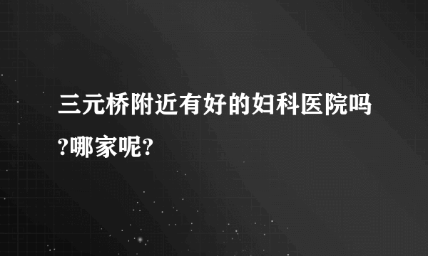 三元桥附近有好的妇科医院吗?哪家呢?
