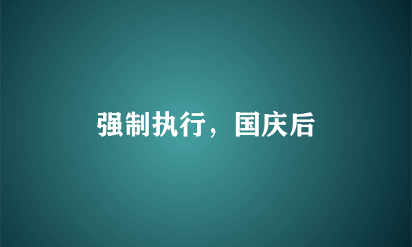 强制执行，国庆后