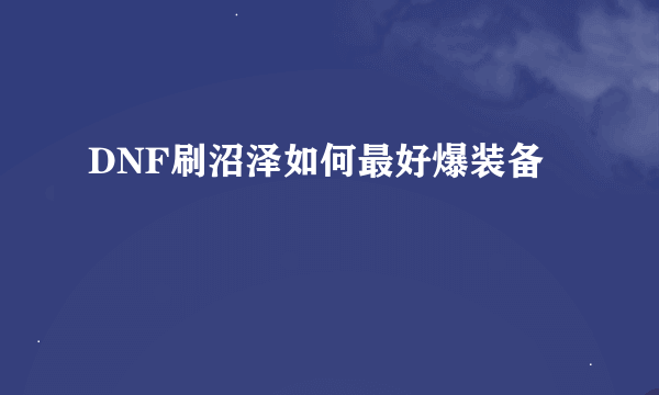 DNF刷沼泽如何最好爆装备