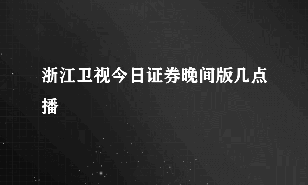 浙江卫视今日证券晚间版几点播