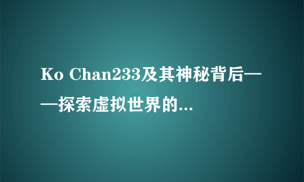 Ko Chan233及其神秘背后——探索虚拟世界的奇妙之旅