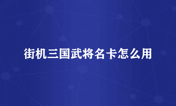 街机三国武将名卡怎么用