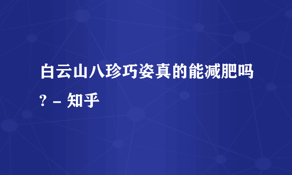白云山八珍巧姿真的能减肥吗? - 知乎