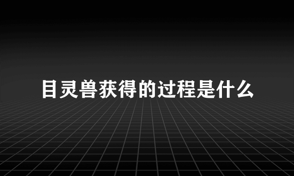 目灵兽获得的过程是什么