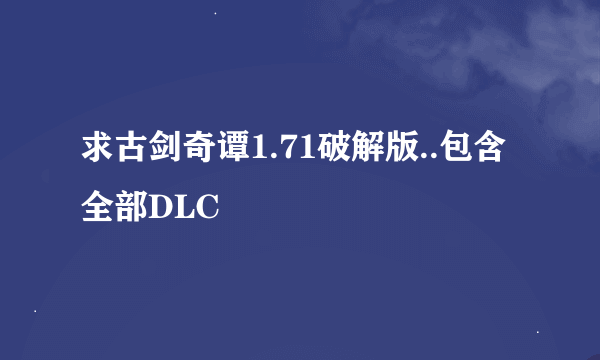 求古剑奇谭1.71破解版..包含全部DLC