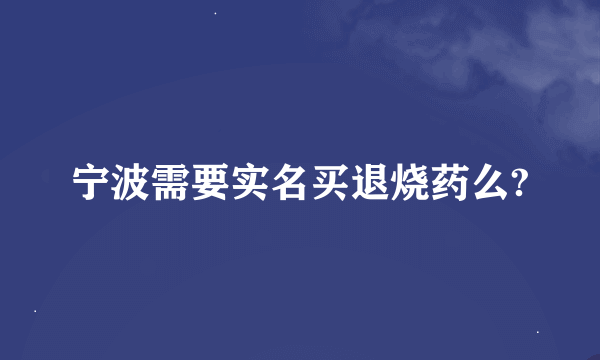 宁波需要实名买退烧药么?