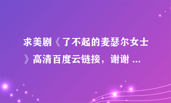 求美剧《了不起的麦瑟尔女士》高清百度云链接，谢谢 ...