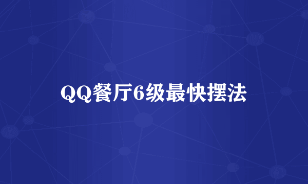 QQ餐厅6级最快摆法
