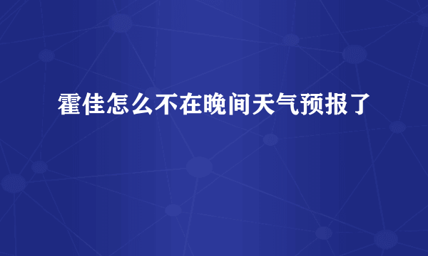 霍佳怎么不在晚间天气预报了