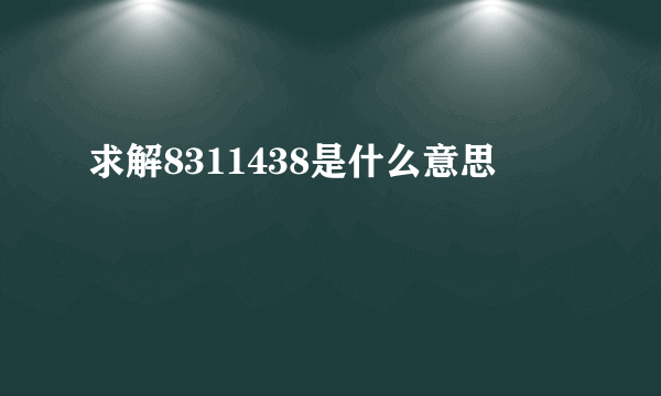 求解8311438是什么意思