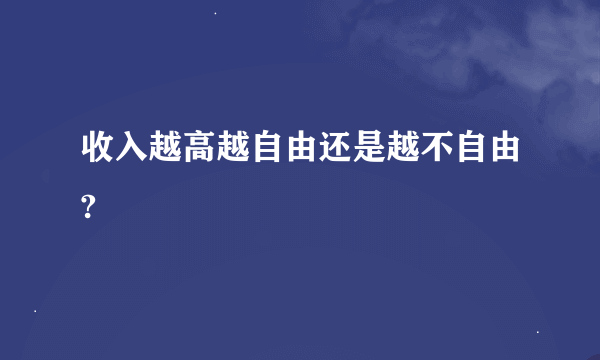 收入越高越自由还是越不自由?