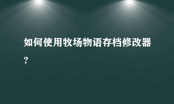 如何使用牧场物语存档修改器？