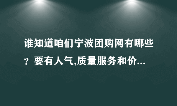 谁知道咱们宁波团购网有哪些？要有人气,质量服务和价格要有保证的,...