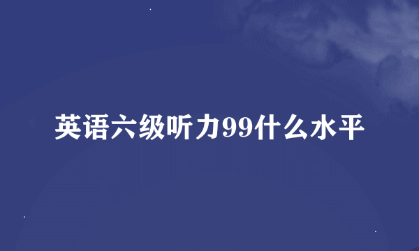 英语六级听力99什么水平