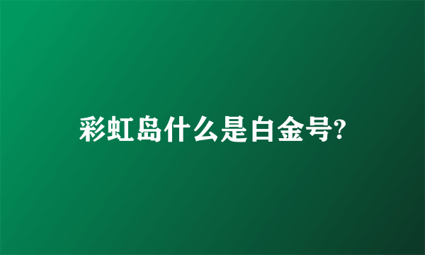 彩虹岛什么是白金号?