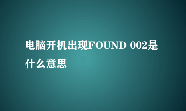 电脑开机出现FOUND 002是什么意思