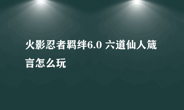 火影忍者羁绊6.0 六道仙人箴言怎么玩