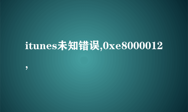 itunes未知错误,0xe8000012,