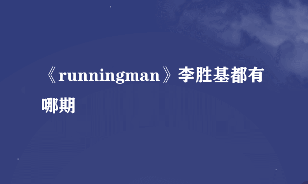 《runningman》李胜基都有哪期