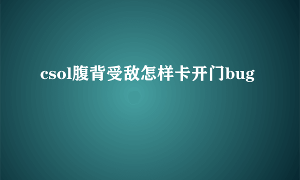 csol腹背受敌怎样卡开门bug