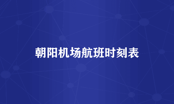 朝阳机场航班时刻表