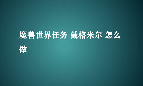魔兽世界任务 戴格米尔 怎么做