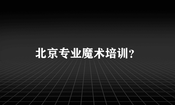 北京专业魔术培训？