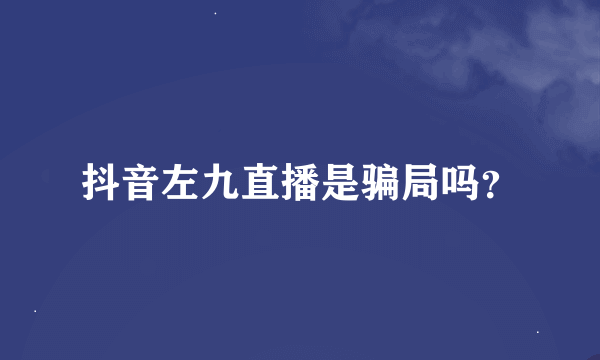 抖音左九直播是骗局吗？