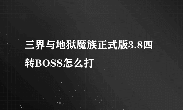 三界与地狱魔族正式版3.8四转BOSS怎么打