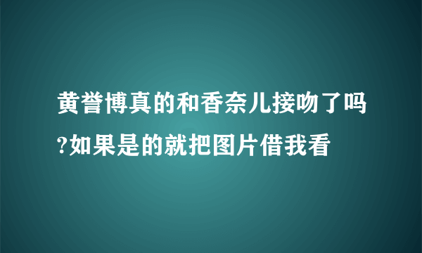 黄誉博真的和香奈儿接吻了吗?如果是的就把图片借我看