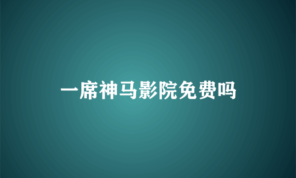 一席神马影院免费吗