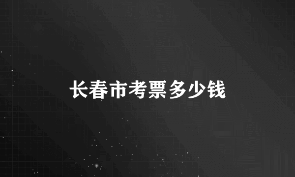 长春市考票多少钱