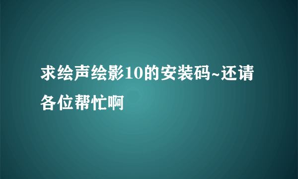 求绘声绘影10的安装码~还请各位帮忙啊