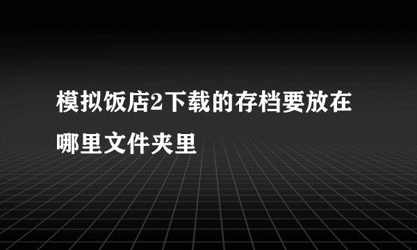 模拟饭店2下载的存档要放在哪里文件夹里