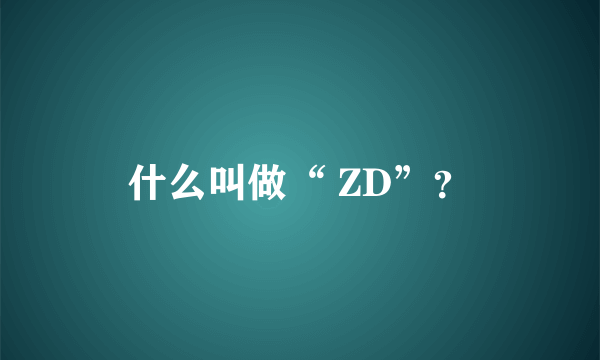 什么叫做“ ZD”？