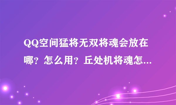 QQ空间猛将无双将魂会放在哪？怎么用？丘处机将魂怎么得？_36