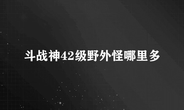 斗战神42级野外怪哪里多
