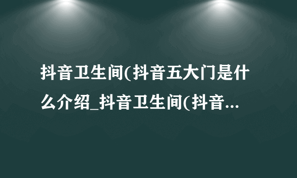 抖音卫生间(抖音五大门是什么介绍_抖音卫生间(抖音五大门是什么是什么