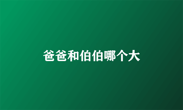 爸爸和伯伯哪个大