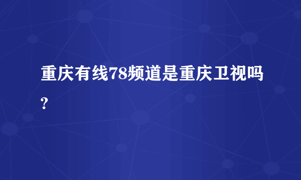 重庆有线78频道是重庆卫视吗?