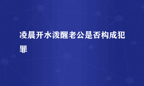 凌晨开水泼醒老公是否构成犯罪