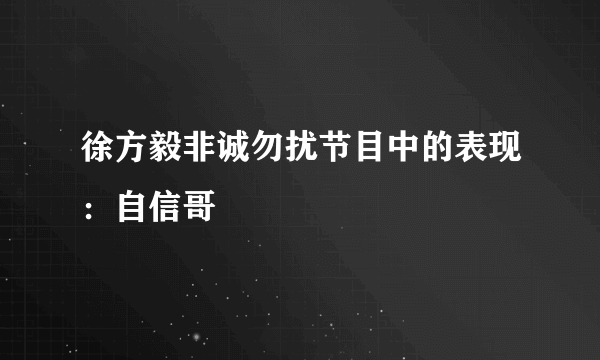 徐方毅非诚勿扰节目中的表现：自信哥