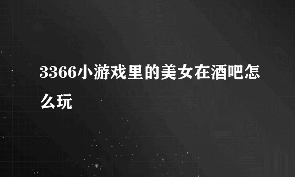 3366小游戏里的美女在酒吧怎么玩