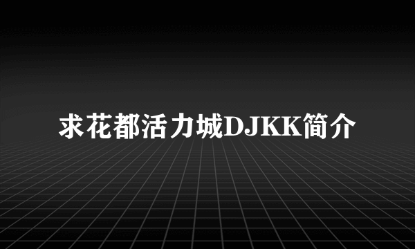 求花都活力城DJKK简介