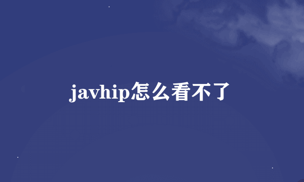 javhip怎么看不了