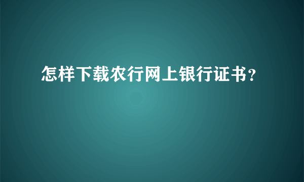 怎样下载农行网上银行证书？