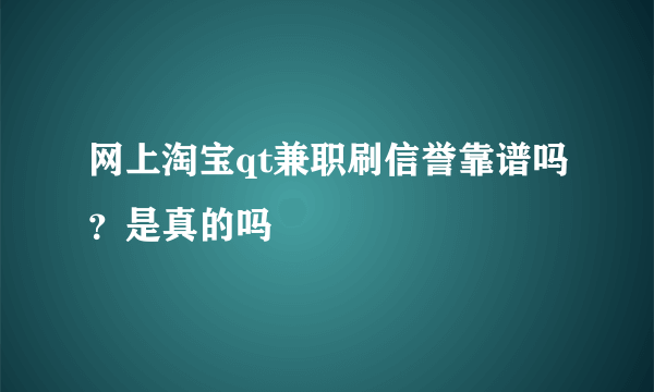 网上淘宝qt兼职刷信誉靠谱吗？是真的吗